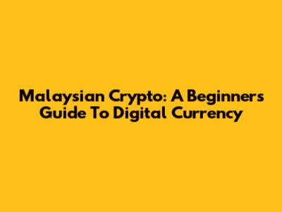 Malaysian Crypto: A Beginner's Guide To Digital Currency