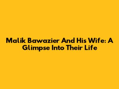 Malik Bawazier And His Wife: A Glimpse Into Their Life