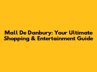Mall De Danbury: Your Ultimate Shopping & Entertainment Guide