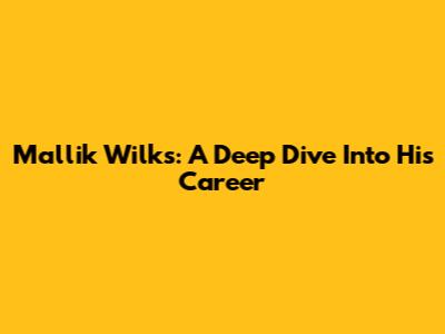 Mallik Wilks: A Deep Dive Into His Career