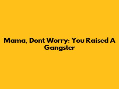 Mama, Don't Worry: You Raised A Gangster