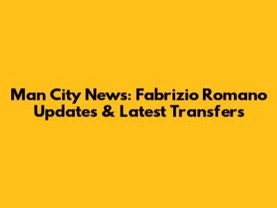 Man City News: Fabrizio Romano Updates & Latest Transfers