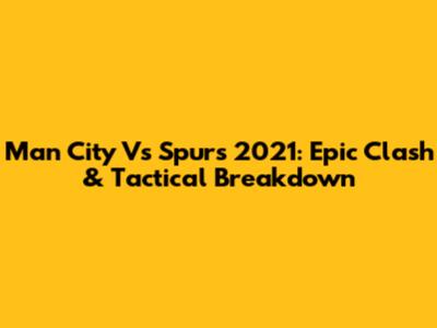 Man City Vs Spurs 2021: Epic Clash & Tactical Breakdown