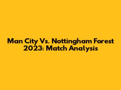 Man City Vs. Nottingham Forest 2023: Match Analysis