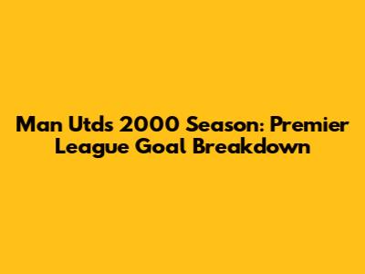 Man Utd's 2000 Season: Premier League Goal Breakdown