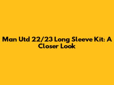 Man Utd 22/23 Long Sleeve Kit: A Closer Look