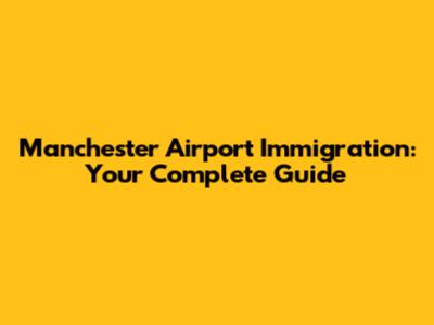 Manchester Airport Immigration: Your Complete Guide