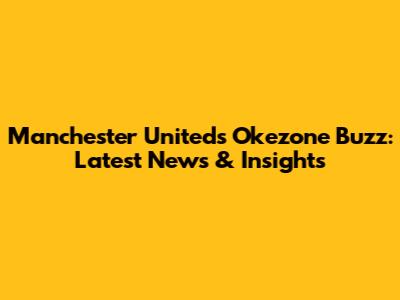 Manchester United's Okezone Buzz: Latest News & Insights