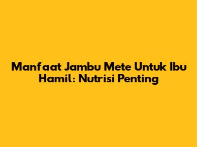 Manfaat Jambu Mete Untuk Ibu Hamil: Nutrisi Penting