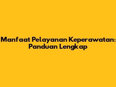 Manfaat Pelayanan Keperawatan: Panduan Lengkap