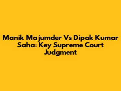 Manik Majumder Vs Dipak Kumar Saha: Key Supreme Court Judgment