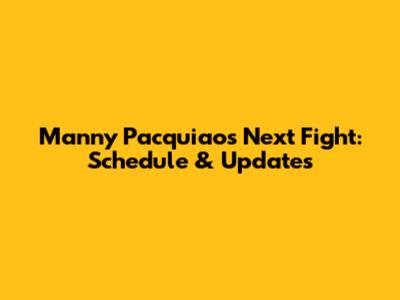 Manny Pacquiao's Next Fight: Schedule & Updates
