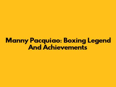 Manny Pacquiao: Boxing Legend And Achievements