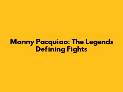 Manny Pacquiao: The Legend's Defining Fights