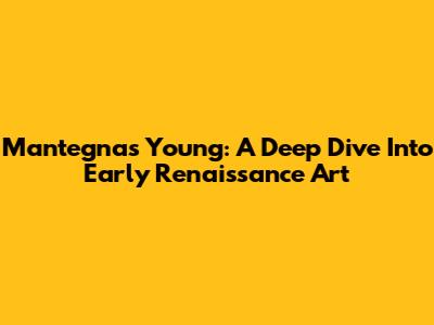 Mantegna's Young: A Deep Dive Into Early Renaissance Art
