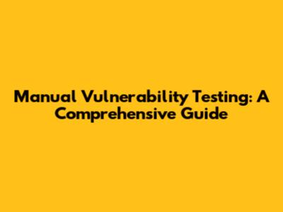 Manual Vulnerability Testing: A Comprehensive Guide