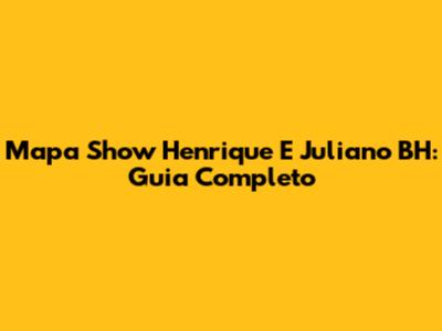 Mapa Show Henrique E Juliano BH: Guia Completo