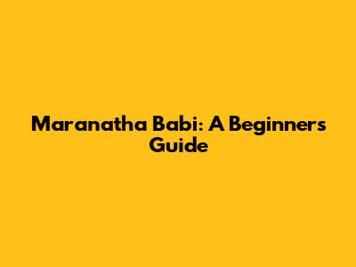 Maranatha Babi: A Beginner's Guide