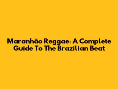 Maranhão Reggae: A Complete Guide To The Brazilian Beat