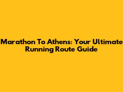 Marathon To Athens: Your Ultimate Running Route Guide