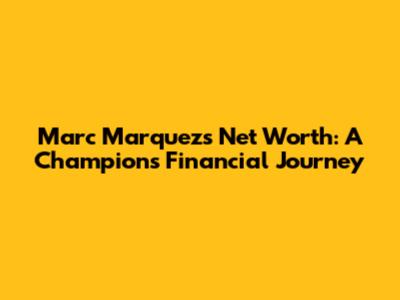 Marc Marquez's Net Worth: A Champion's Financial Journey