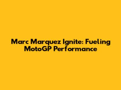 Marc Marquez Ignite: Fueling MotoGP Performance