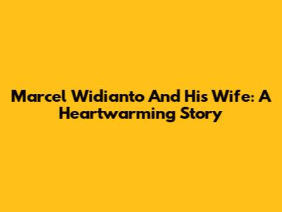 Marcel Widianto And His Wife: A Heartwarming Story