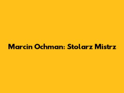 Marcin Ochman: Stolarz Mistrz