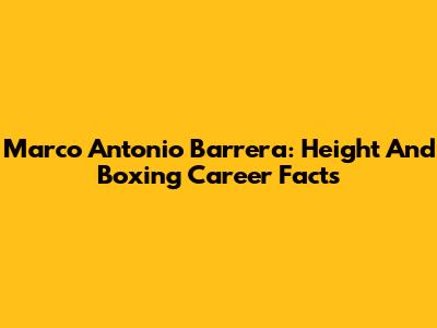 Marco Antonio Barrera: Height And Boxing Career Facts