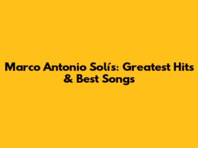 Marco Antonio Solís: Greatest Hits & Best Songs