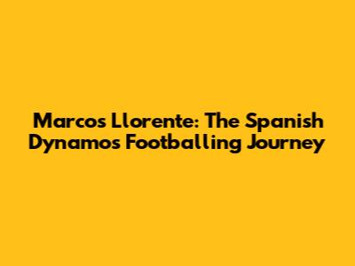 Marcos Llorente: The Spanish Dynamo's Footballing Journey