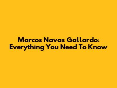 Marcos Navas Gallardo: Everything You Need To Know