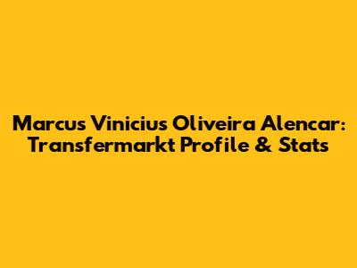 Marcus Vinicius Oliveira Alencar: Transfermarkt Profile & Stats