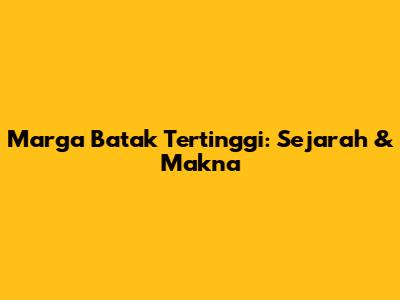 Marga Batak Tertinggi: Sejarah & Makna