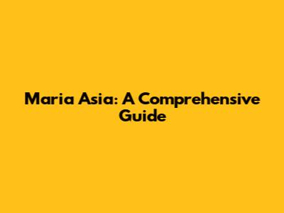 Maria Asia: A Comprehensive Guide