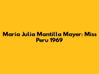 Maria Julia Mantilla Mayer: Miss Peru 1969