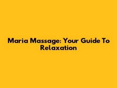 Maria Massage: Your Guide To Relaxation