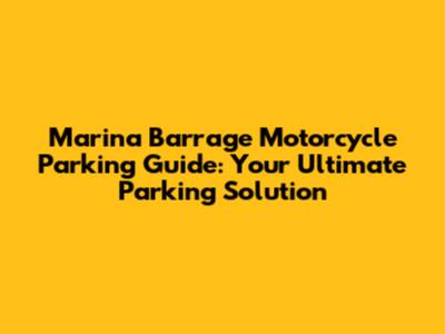 Marina Barrage Motorcycle Parking Guide: Your Ultimate Parking Solution
