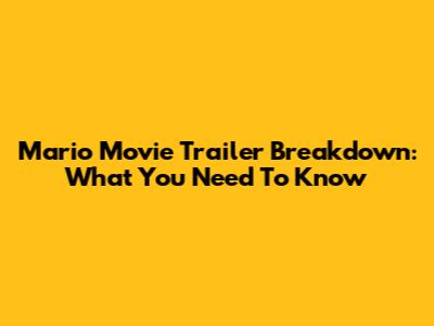 Mario Movie Trailer Breakdown: What You Need To Know