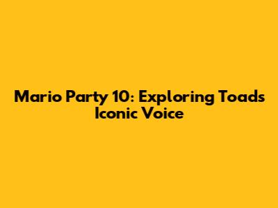 Mario Party 10: Exploring Toad's Iconic Voice