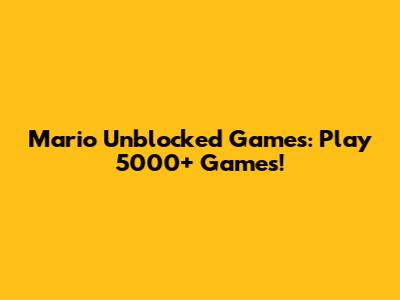 Mario Unblocked Games: Play 5000+ Games!