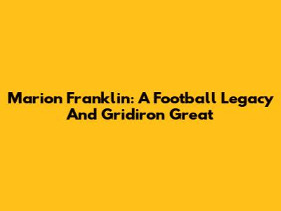 Marion Franklin: A Football Legacy And Gridiron Great