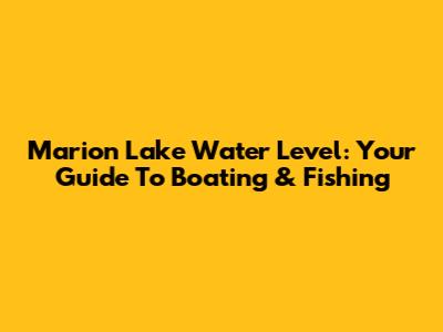Marion Lake Water Level: Your Guide To Boating & Fishing