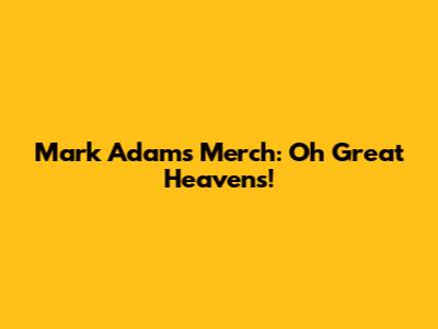 Mark Adams Merch: Oh Great Heavens!