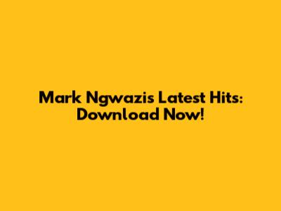 Mark Ngwazi's Latest Hits: Download Now!