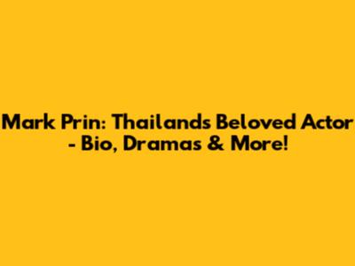 Mark Prin: Thailand's Beloved Actor - Bio, Dramas & More!