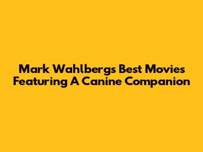 Mark Wahlberg's Best Movies Featuring A Canine Companion