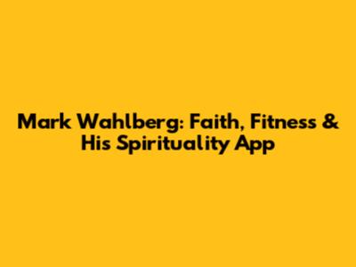 Mark Wahlberg: Faith, Fitness & His Spirituality App