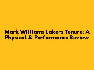 Mark Williams' Lakers Tenure: A Physical & Performance Review