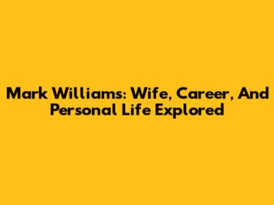 Mark Williams: Wife, Career, And Personal Life Explored